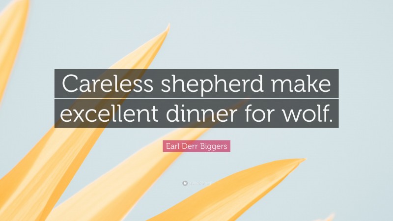 Earl Derr Biggers Quote: “Careless shepherd make excellent dinner for wolf.”