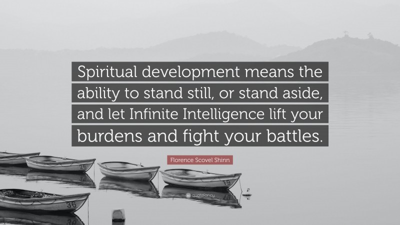 Florence Scovel Shinn Quote: “Spiritual development means the ability to stand still, or stand aside, and let Infinite Intelligence lift your burdens and fight your battles.”