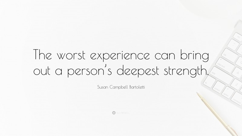 Susan Campbell Bartoletti Quote: “The worst experience can bring out a person’s deepest strength.”