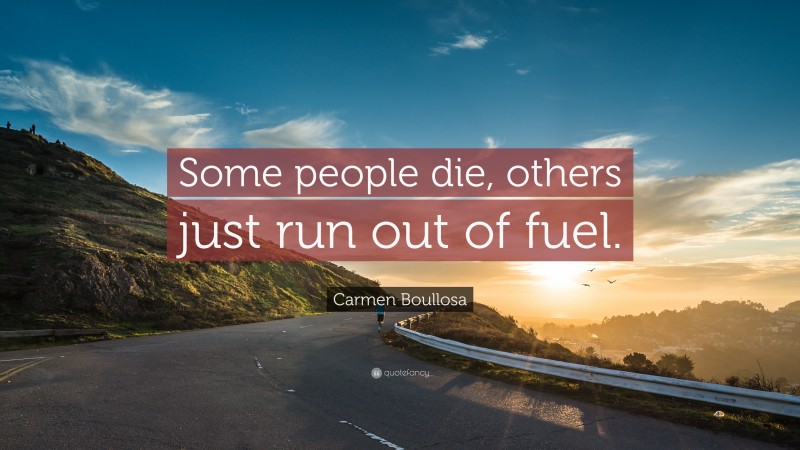 Carmen Boullosa Quote: “Some people die, others just run out of fuel.”