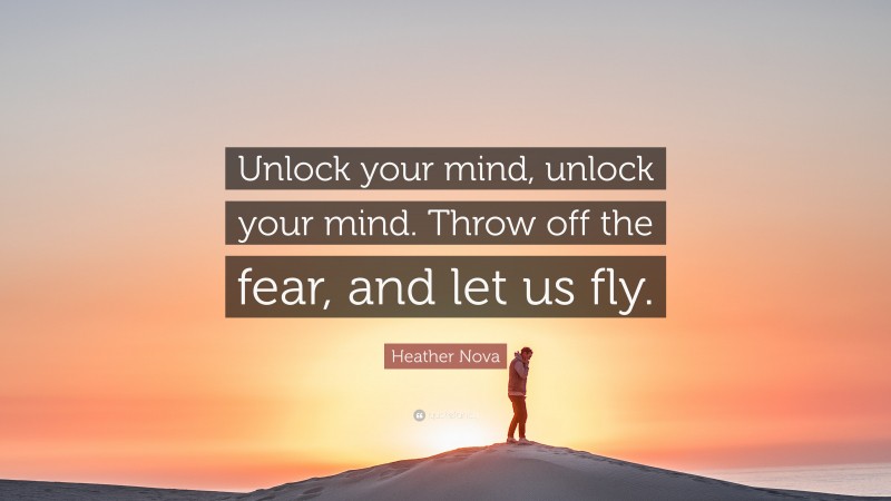 Heather Nova Quote: “Unlock your mind, unlock your mind. Throw off the fear, and let us fly.”