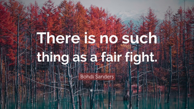 Bohdi Sanders Quote: “There is no such thing as a fair fight.”