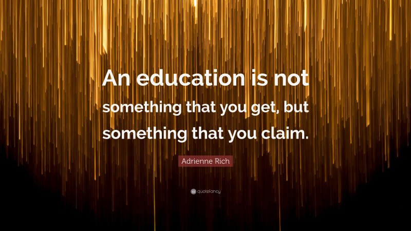 Adrienne Rich Quote: “An education is not something that you get, but something that you claim.”