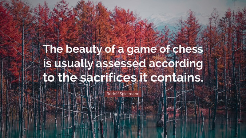 Rudolf Spielmann Quote: “The beauty of a game of chess is usually assessed according to the sacrifices it contains.”