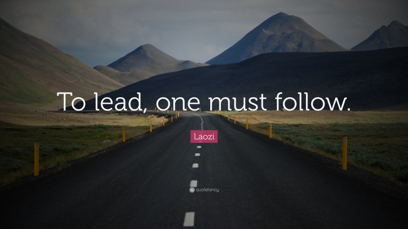 Laozi Quote: “To lead, one must follow.”