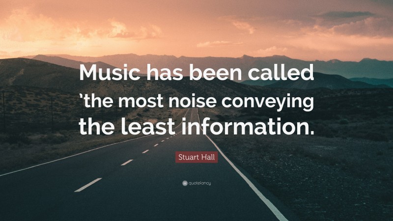 Stuart Hall Quote: “Music has been called ’the most noise conveying the least information.”