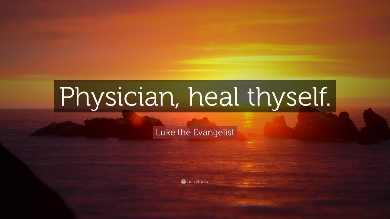Luke the Evangelist Quote: “Physician, heal thyself.”