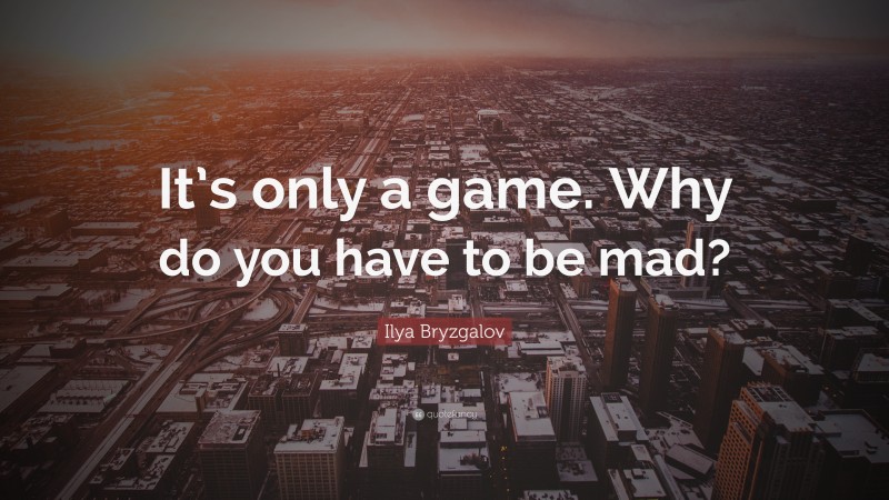 Ilya Bryzgalov Quote: “It’s only a game. Why do you have to be mad?”