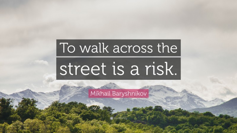 Mikhail Baryshnikov Quote: “To walk across the street is a risk.”