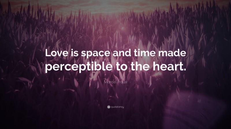 Marcel Proust Quote: “Love is space and time made perceptible to the heart.”