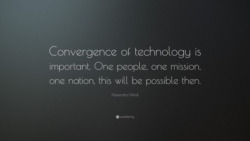 Narendra Modi Quote: “Convergence of technology is important. One people, one mission, one nation, this will be possible then.”