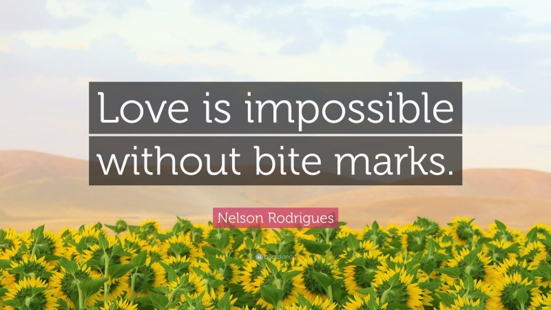 Nelson Rodrigues Quote: “Love is impossible without bite marks.”