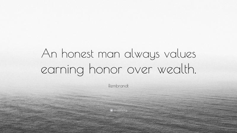 Rembrandt Quote: “An honest man always values earning honor over wealth.”