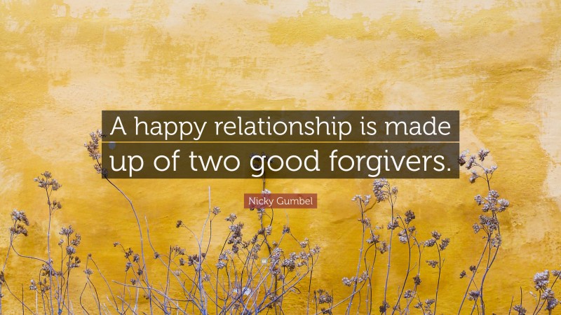 Nicky Gumbel Quote: “A happy relationship is made up of two good forgivers.”