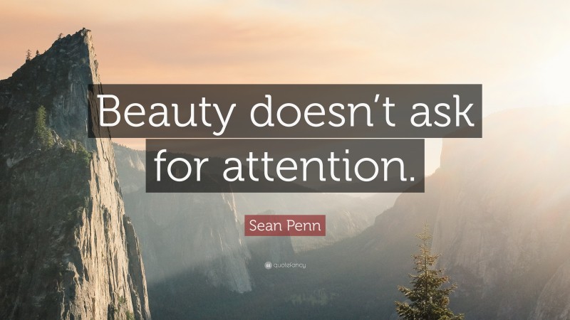 Sean Penn Quote: “Beauty doesn’t ask for attention.”