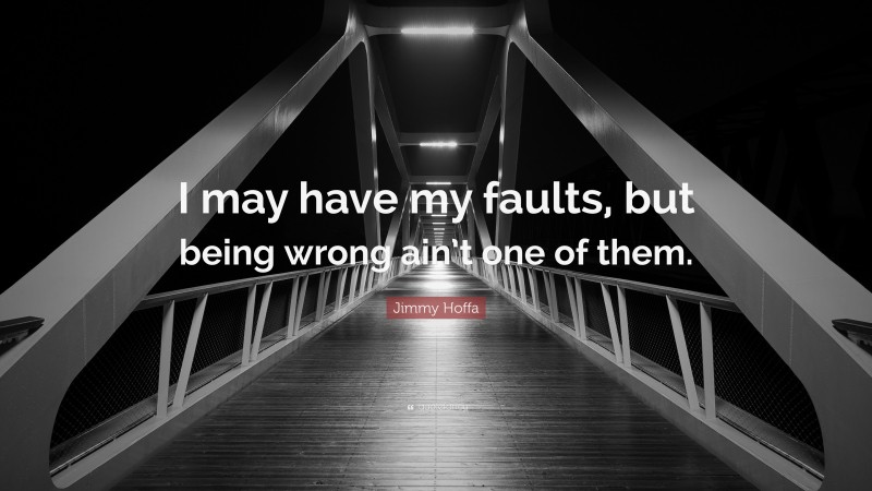 Jimmy Hoffa Quote: “I may have my faults, but being wrong ain’t one of them.”
