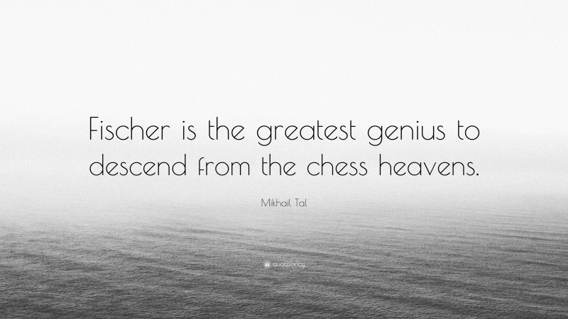 Mikhail Tal Quote: “Fischer is the greatest genius to descend from the chess heavens.”