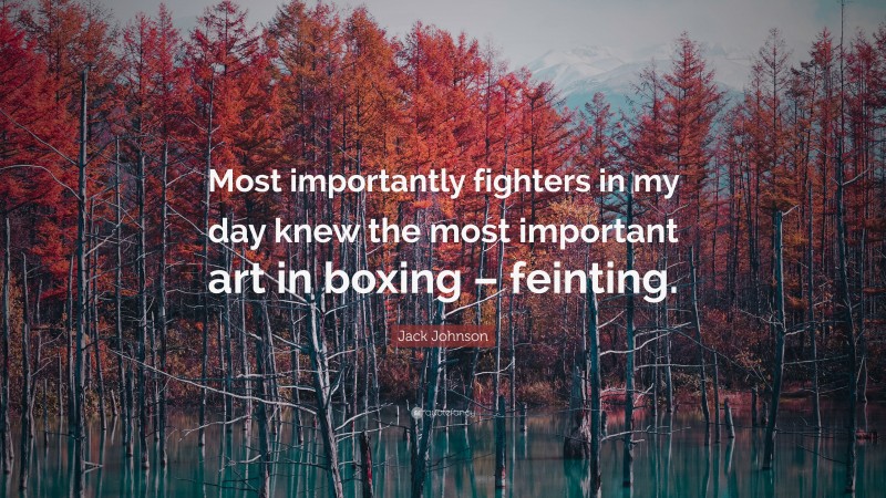 Jack Johnson Quote: “Most importantly fighters in my day knew the most important art in boxing – feinting.”