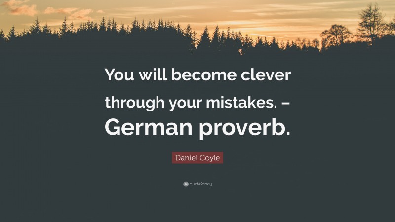 Daniel Coyle Quote: “You will become clever through your mistakes. – German proverb.”
