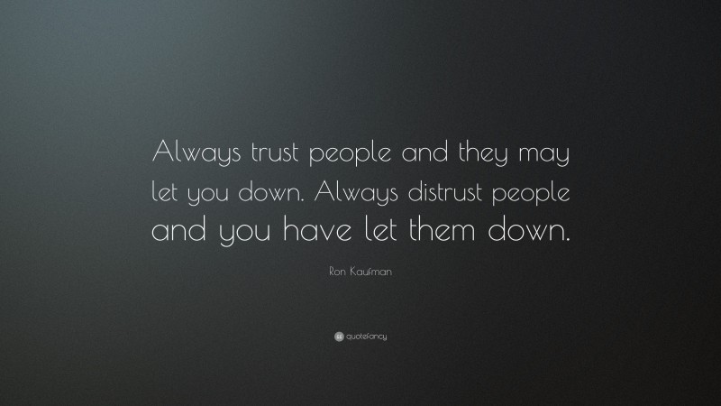 Ron Kaufman Quote: “Always trust people and they may let you down. Always distrust people and you have let them down.”
