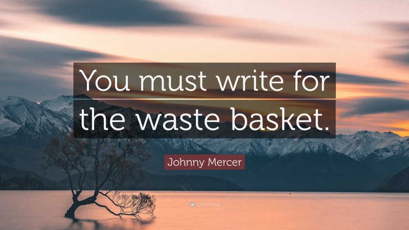 Johnny Mercer Quote: “You must write for the waste basket.”