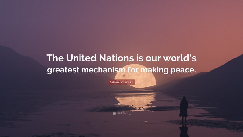 Gillian Sorensen Quote: “The United Nations is our world’s greatest mechanism for making peace.”