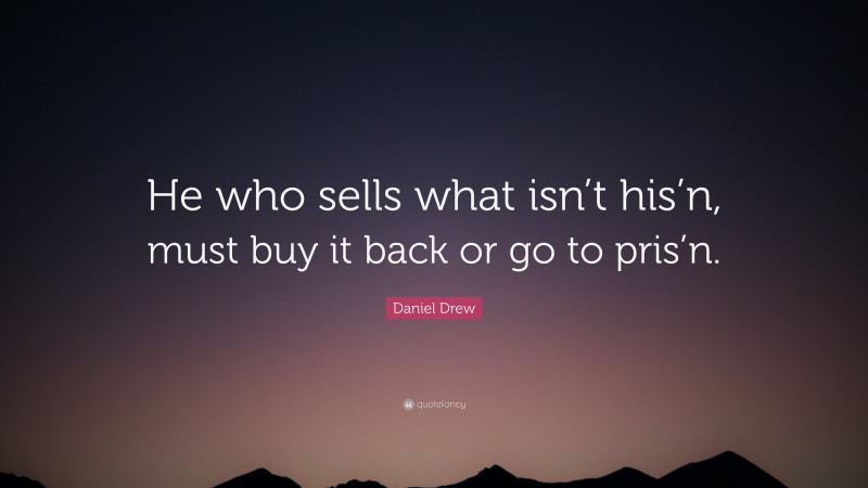 Daniel Drew Quote: “He who sells what isn’t his’n, must buy it back or go to pris’n.”