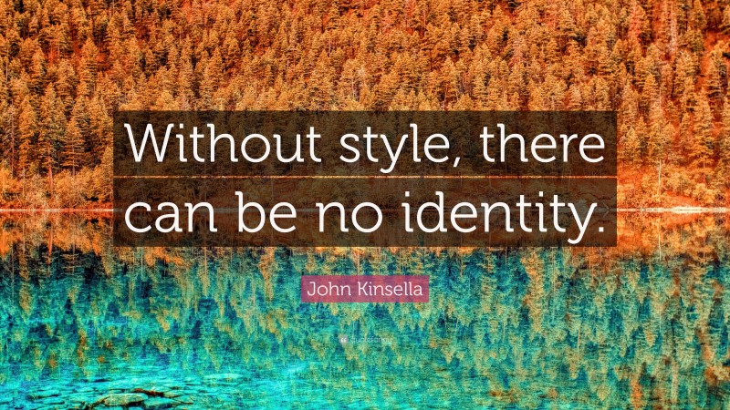 John Kinsella Quote: “Without style, there can be no identity.”