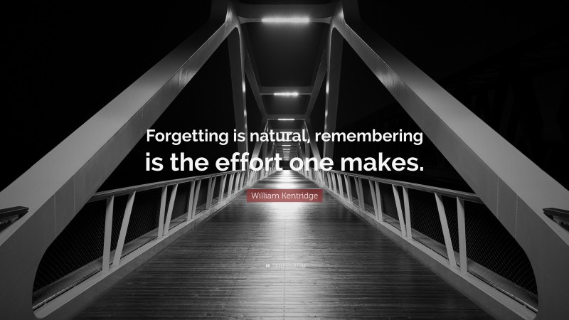 William Kentridge Quote: “Forgetting is natural, remembering is the effort one makes.”