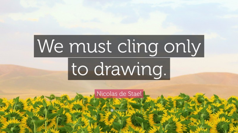 Nicolas de Stael Quote: “We must cling only to drawing.”