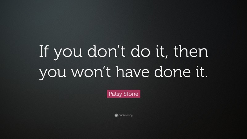 Patsy Stone Quote: “If you don’t do it, then you won’t have done it.”