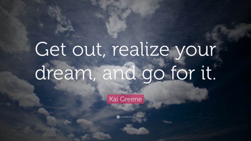 Kai Greene Quote: “Get out, realize your dream, and go for it.”