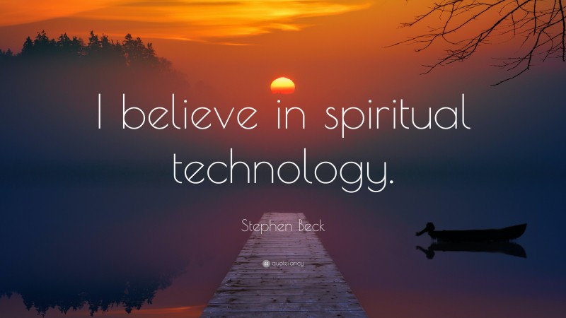 Stephen Beck Quote: “I believe in spiritual technology.”