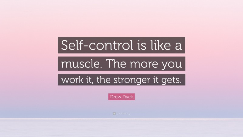 Drew Dyck Quote: “Self-control is like a muscle. The more you work it, the stronger it gets.”