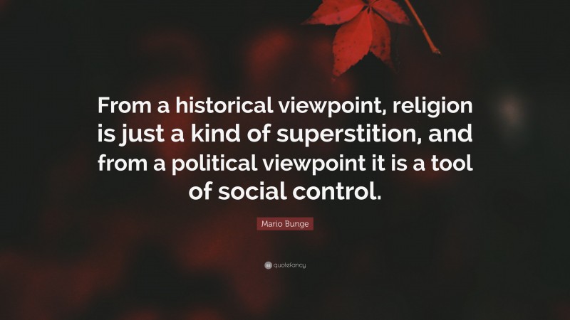 Mario Bunge Quote: “From a historical viewpoint, religion is just a kind of superstition, and from a political viewpoint it is a tool of social control.”