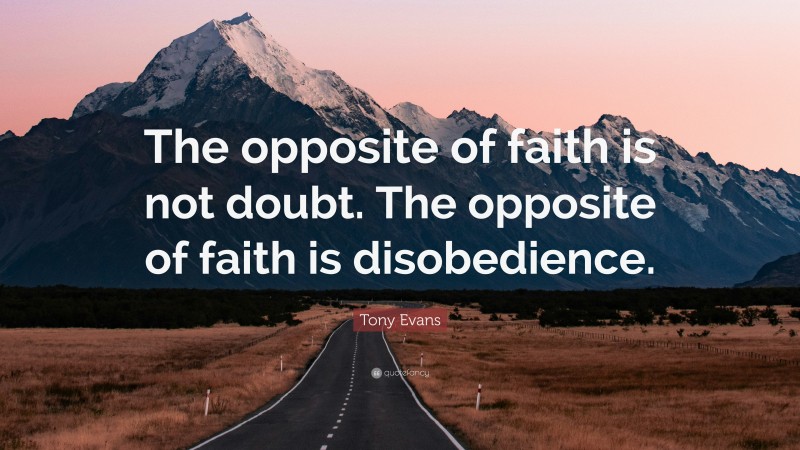 Tony Evans Quote: “The opposite of faith is not doubt. The opposite of faith is disobedience.”