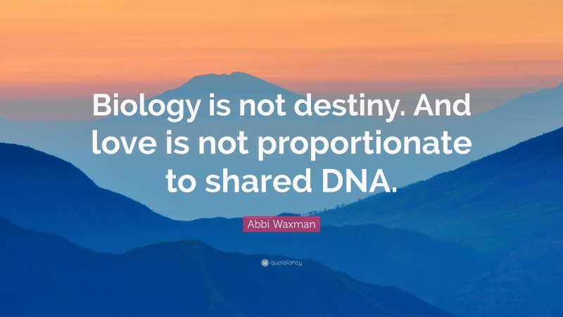 Abbi Waxman Quote: “Biology is not destiny. And love is not proportionate to shared DNA.”