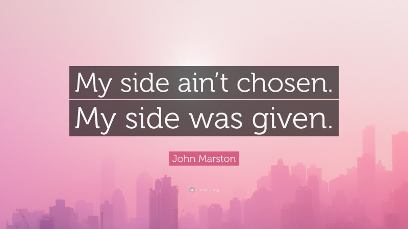 John Marston Quote: “My side ain’t chosen. My side was given.”
