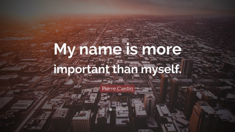 Pierre Cardin Quote: “My name is more important than myself.”