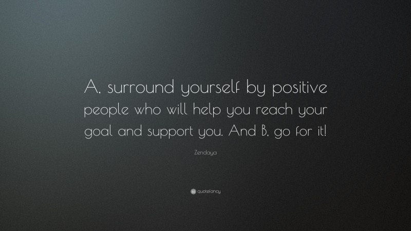 Zendaya Quote: “A, surround yourself by positive people who will help you reach your goal and support you. And B, go for it!”