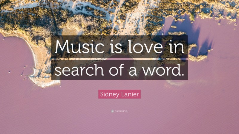 Sidney Lanier Quote: “Music is love in search of a word.”