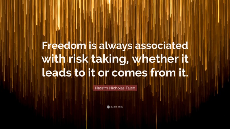 Nassim Nicholas Taleb Quote: “Freedom is always associated with risk taking, whether it leads to it or comes from it.”
