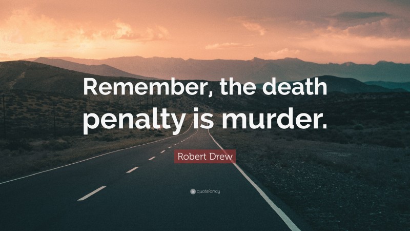 Robert Drew Quote: “Remember, the death penalty is murder.”