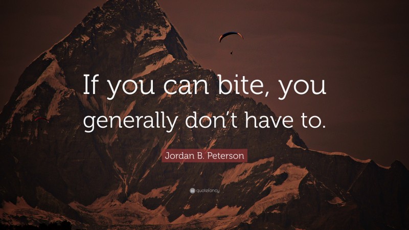Jordan B. Peterson Quote: “If you can bite, you generally don’t have to.”