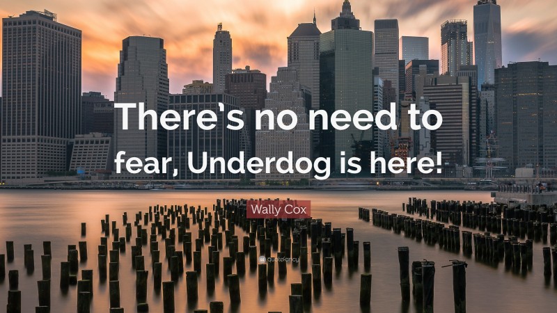 Wally Cox Quote: “There’s no need to fear, Underdog is here!”