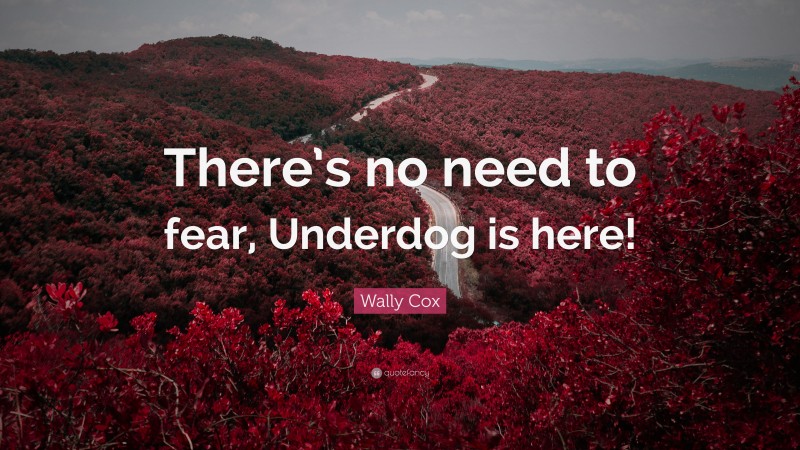 Wally Cox Quote: “There’s no need to fear, Underdog is here!”