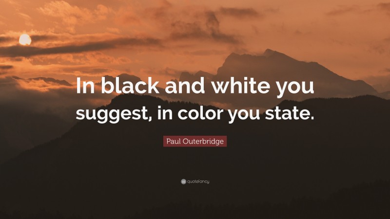 Paul Outerbridge Quote: “In black and white you suggest, in color you state.”