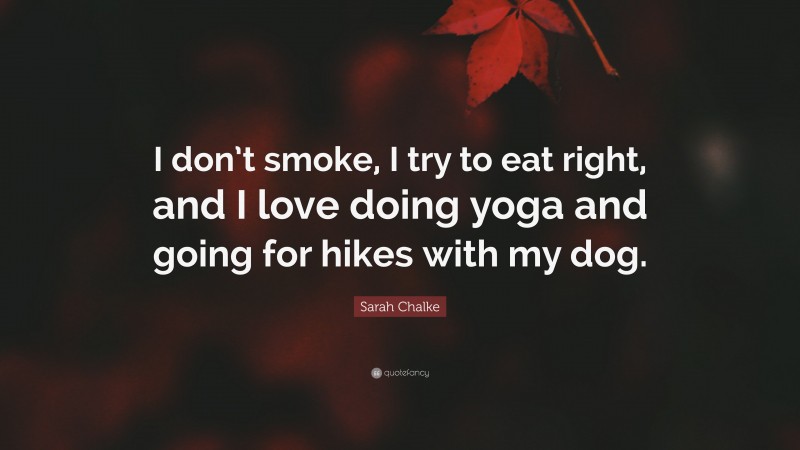 Sarah Chalke Quote: “I don’t smoke, I try to eat right, and I love doing yoga and going for hikes with my dog.”