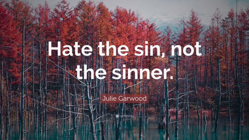 Julie Garwood Quote: “Hate the sin, not the sinner.”