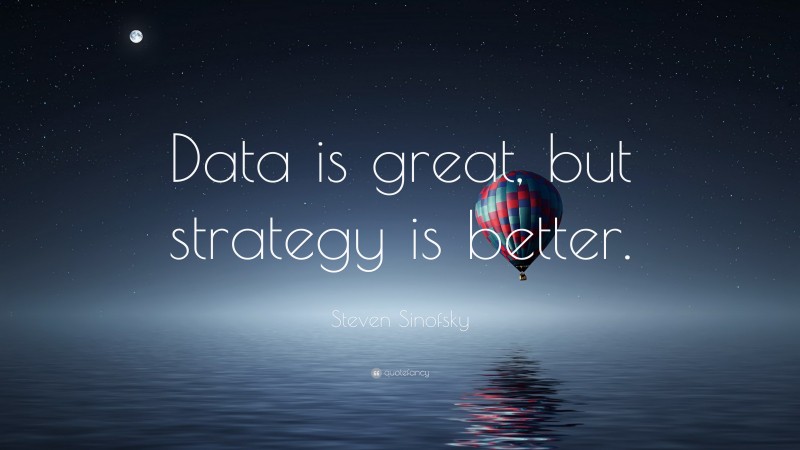 Steven Sinofsky Quote: “Data is great, but strategy is better.”